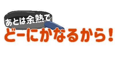 あとは余熱でどーにかなるから！